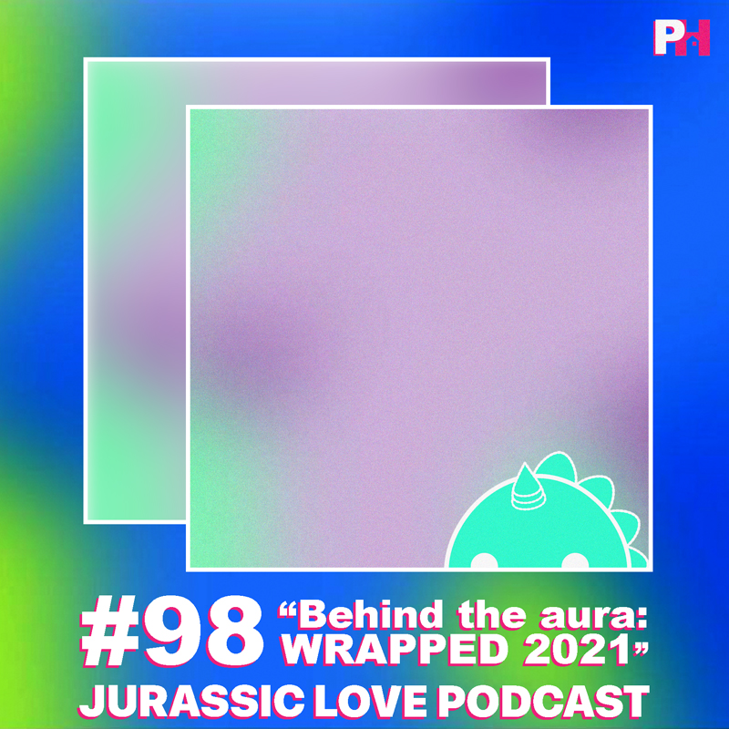 «Behind the aura: WRAPPED 2021», episodio 98 de Jurassic Love Podcast ya disponible!